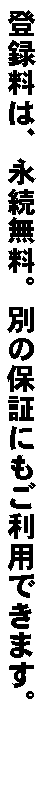 登録料は、永続無料。別の保証にも利用できます。